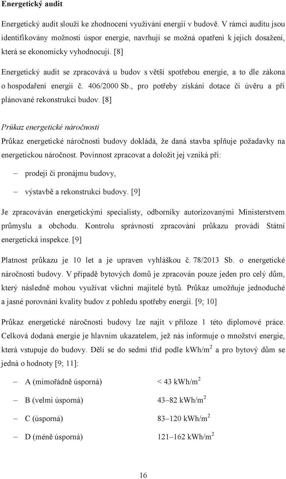 [8] Energetický audit se zpracovává u budov s větší spotřebou energie, a to dle zákona o hospodaření energií č. 406/2000 Sb., pro potřeby získání dotace či úvěru a při plánované rekonstrukci budov.