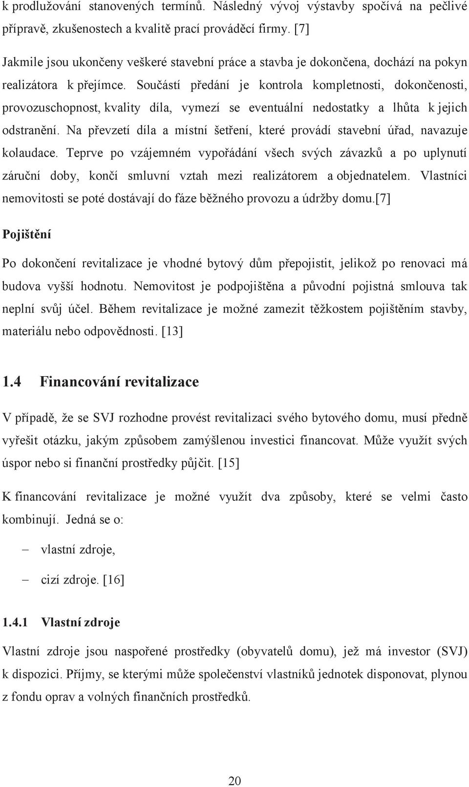 Součástí předání je kontrola kompletnosti, dokončenosti, provozuschopnost, kvality díla, vymezí se eventuální nedostatky a lhůta k jejich odstranění.