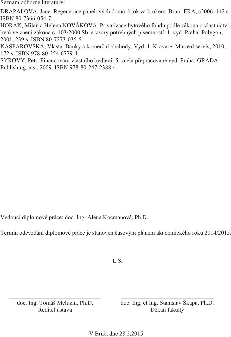 Banky a komerční obchody. Vyd. 1. Kravaře: Marreal servis, 2010, 172 s. ISBN 978-80-254-6779-4. SYROVÝ, Petr. Financování vlastního bydlení: 5. zcela přepracované vyd. Praha: GRADA Publishing, a.s., 2009.