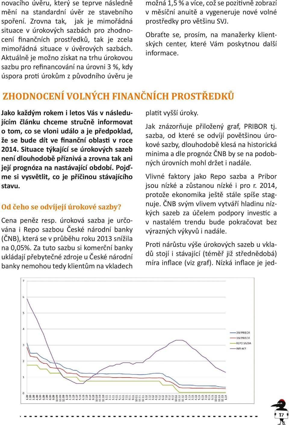 Aktuálně je možno získat na trhu úrokovou sazbu pro refinancování na úrovni 3 %, kdy úspora proti úrokům z původního úvěru je možná 1,5 % a více, což se pozitivně zobrazí v měsíční anuitě a