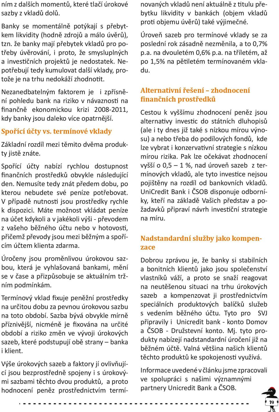 Nezanedbatelným faktorem je i zpřísnění pohledu bank na riziko v návaznosti na finančně ekonomickou krizi 2008-2011, kdy banky jsou daleko více opatrnější. Spořící účty vs.