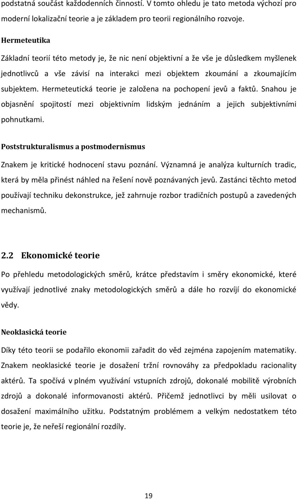 Hermeteutická teorie je založena na pochopení jevů a faktů. Snahou je objasnění spojitostí mezi objektivním lidským jednáním a jejich subjektivními pohnutkami.