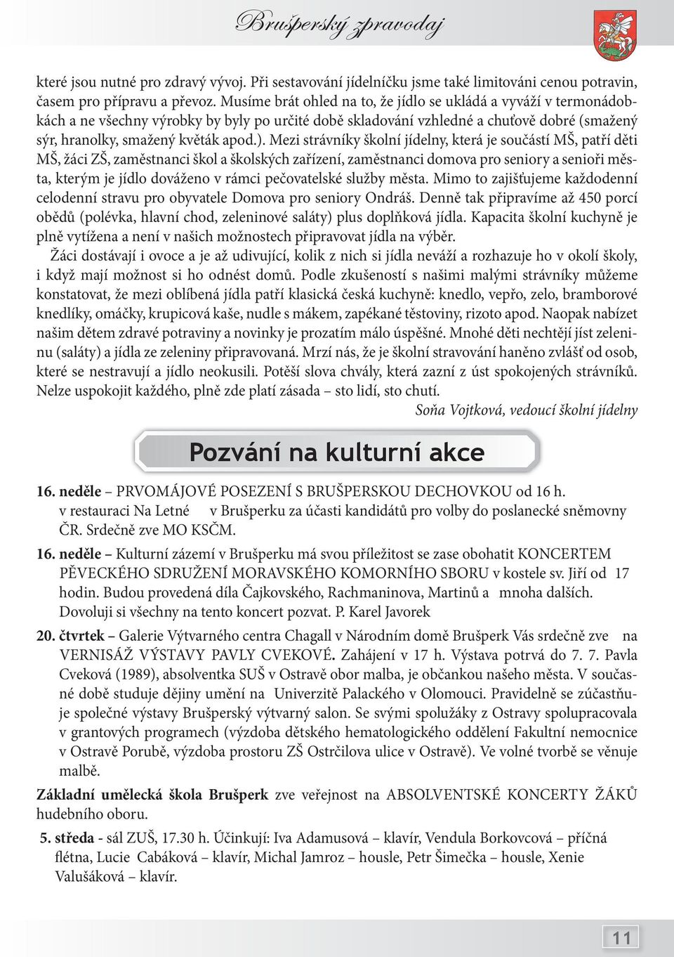 Mezi strávníky školní jídelny, která je součástí MŠ, patří děti MŠ, žáci ZŠ, zaměstnanci škol a školských zařízení, zaměstnanci domova pro seniory a senioři města, kterým je jídlo dováženo v rámci