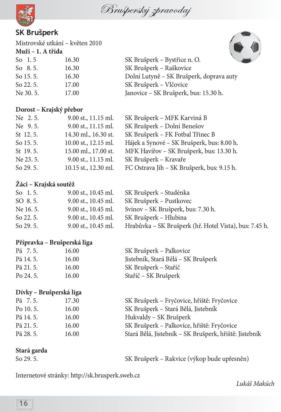 5. 14.30 ml., 16.30 st. SK Brušperk FK Fotbal Třinec B So 15. 5. 10.00 st., 12.15 ml. Hájek a Synové SK Brušperk, bus: 8.00 h. St 19. 5. 15.00 ml., 17.00 st. MFK Havířov SK Brušperk, bus: 13.30 h.