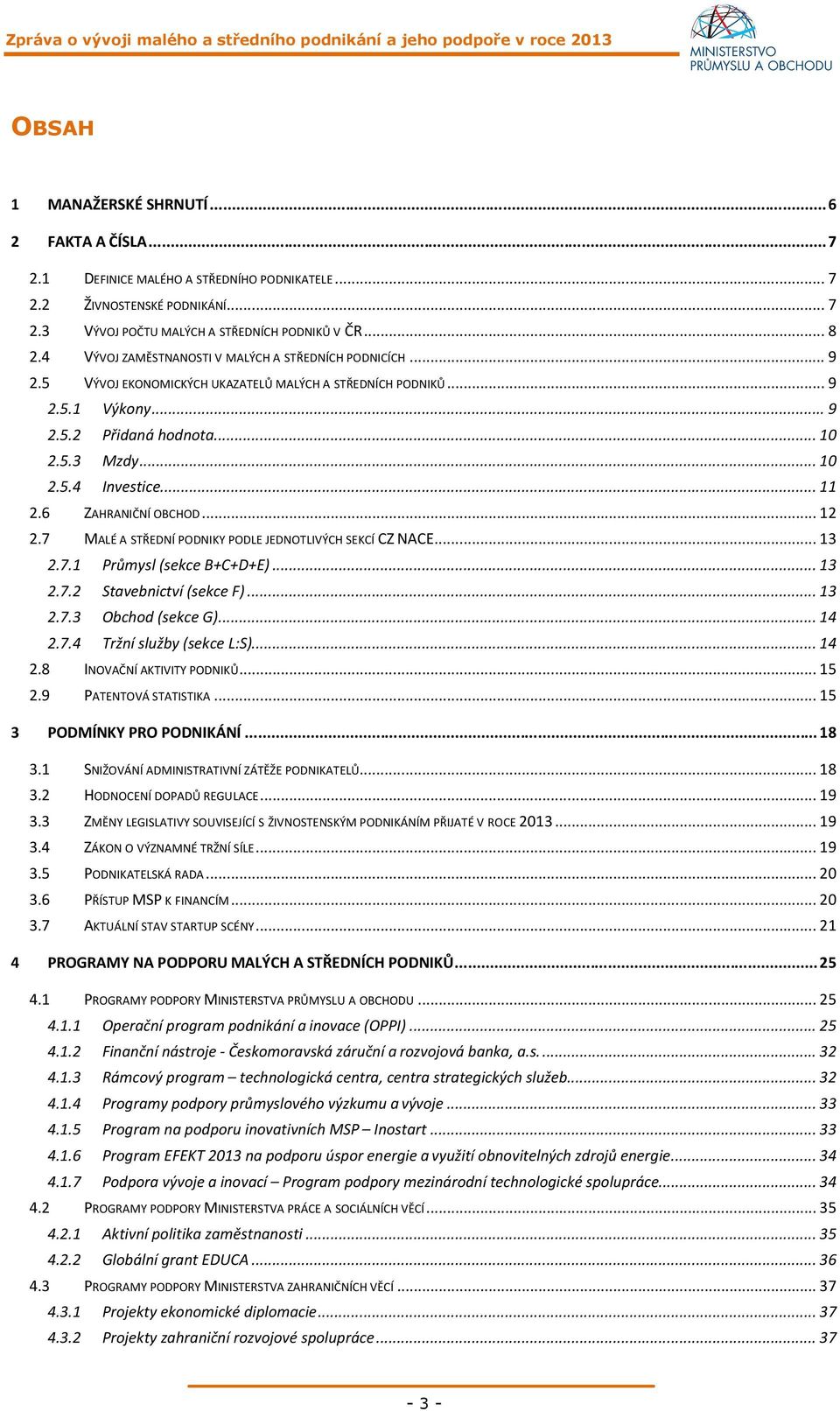 .. 11 2.6 ZAHRANIČNÍ OBCHOD... 12 2.7 MALÉ A STŘEDNÍ PODNIKY PODLE JEDNOTLIVÝCH SEKCÍ CZ NACE... 13 2.7.1 Průmysl (sekce B+C+D+E)... 13 2.7.2 Stavebnictví (sekce F)... 13 2.7.3 Obchod (sekce G)... 14 2.