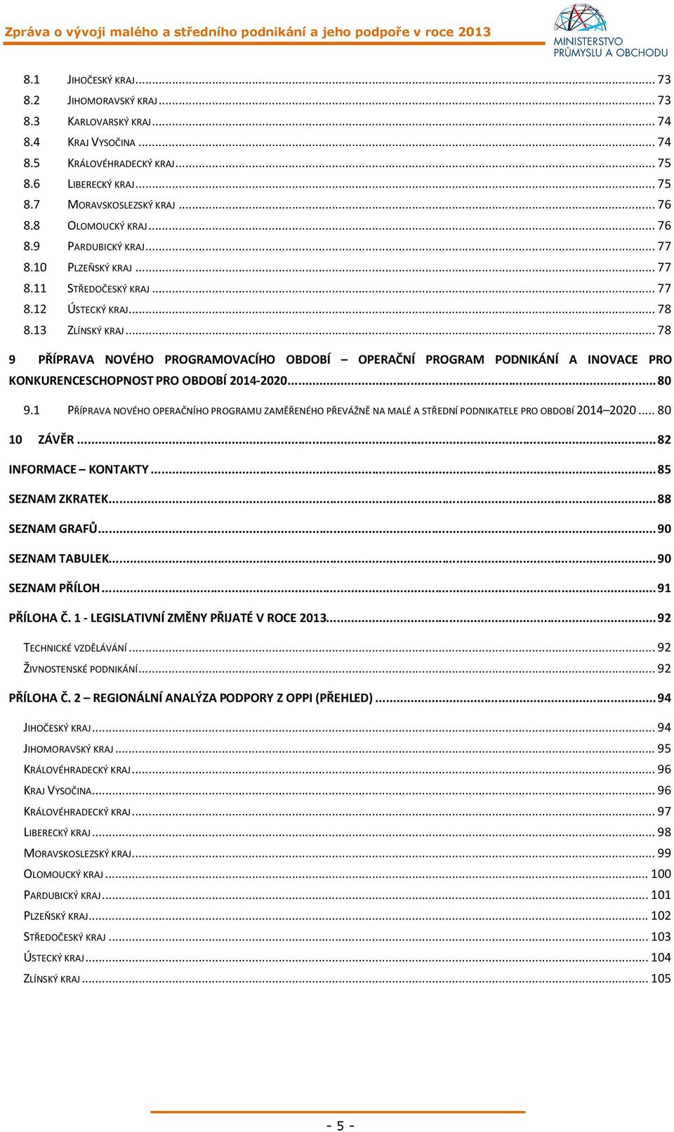 .. 78 PŘÍPRAVA NOVÉHO PROGRAMOVACÍHO OBDOBÍ OPERAČNÍ PROGRAM PODNIKÁNÍ A INOVACE PRO KONKURENCESCHOPNOST PRO OBDOBÍ 2014-2020... 80 9.