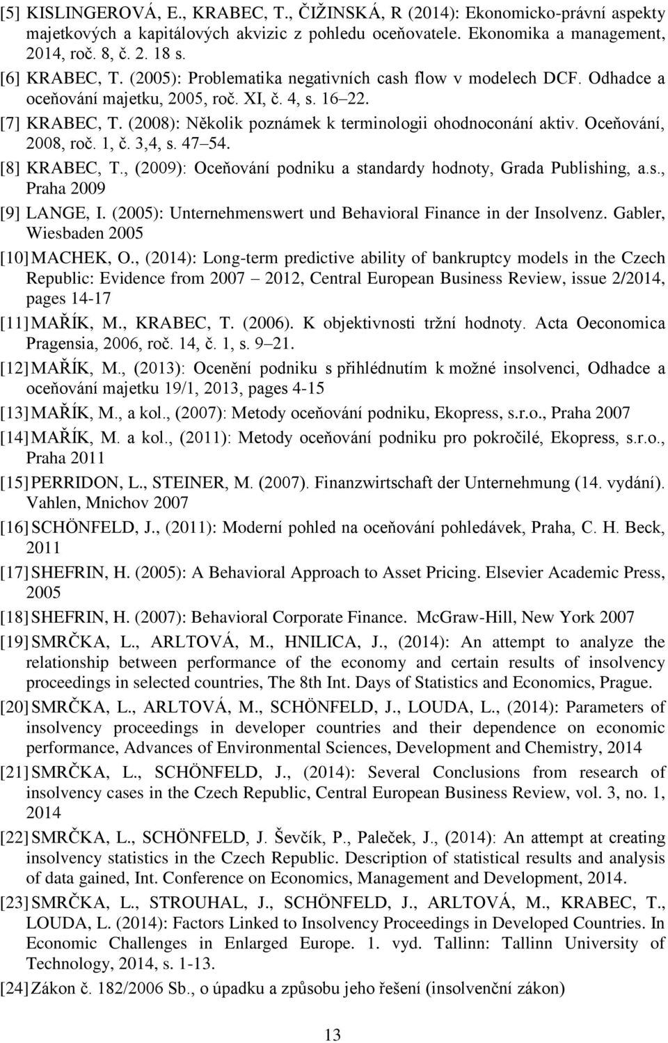 (2008): Několik poznámek k terminologii ohodnoconání aktiv. Oceňování, 2008, roč. 1, č. 3,4, s. 47 54. [8] KRABEC, T., (2009): Oceňování podniku a standardy hodnoty, Grada Publishing, a.s., Praha 2009 [9] LANGE, I.