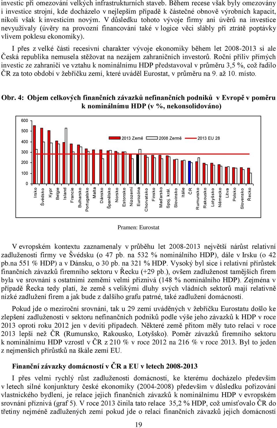 Během recese však byly omezovány i investice strojní, kde docházelo v nejlepším případě k částečné obnově výrobních kapacit, nikoli však k investicím novým.