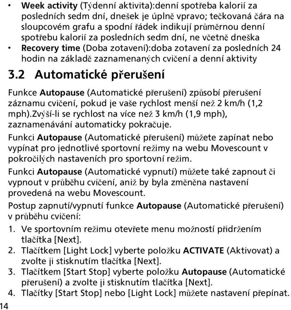 2 Automatické přerušení Funkce Autopause (Automatické přerušení) způsobí přerušení záznamu cvičení, pokud je vaše rychlost menší než 2 km/h (1,2 mph).