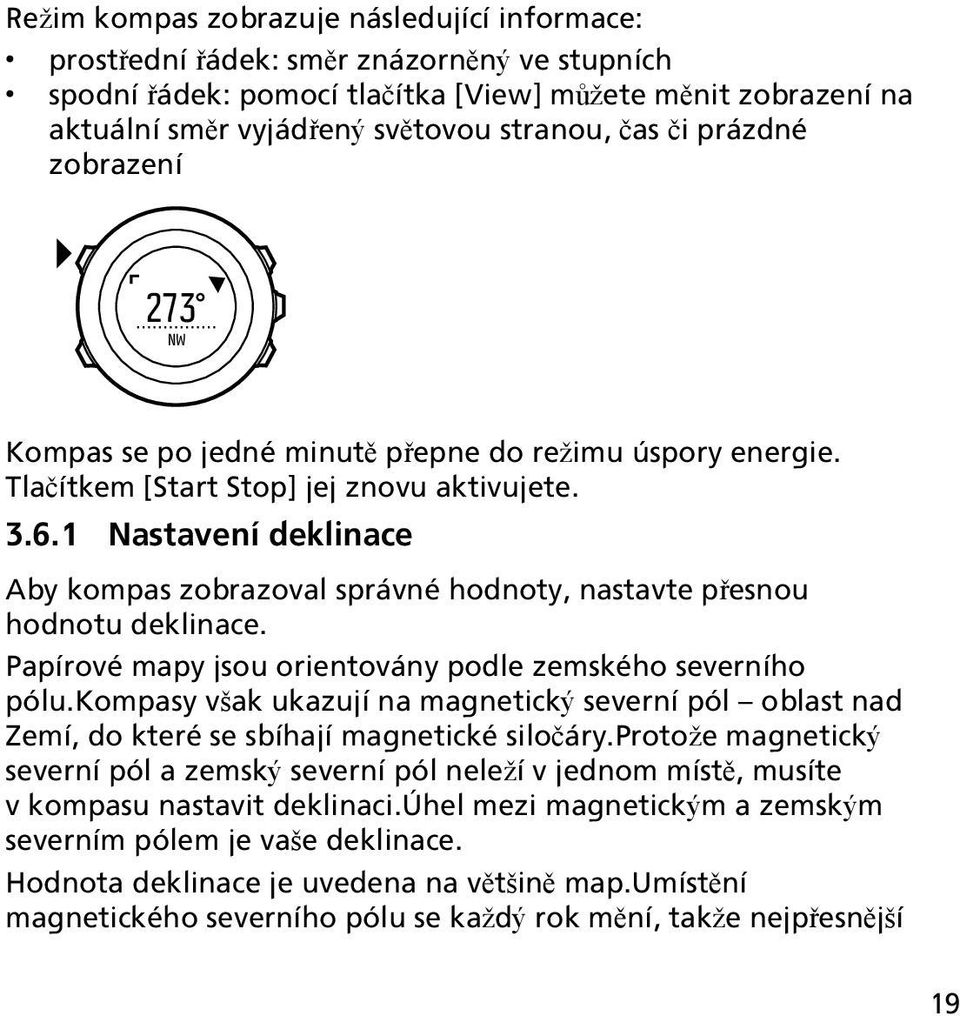 1 Nastavení deklinace Aby kompas zobrazoval správné hodnoty, nastavte přesnou hodnotu deklinace. Papírové mapy jsou orientovány podle zemského severního pólu.