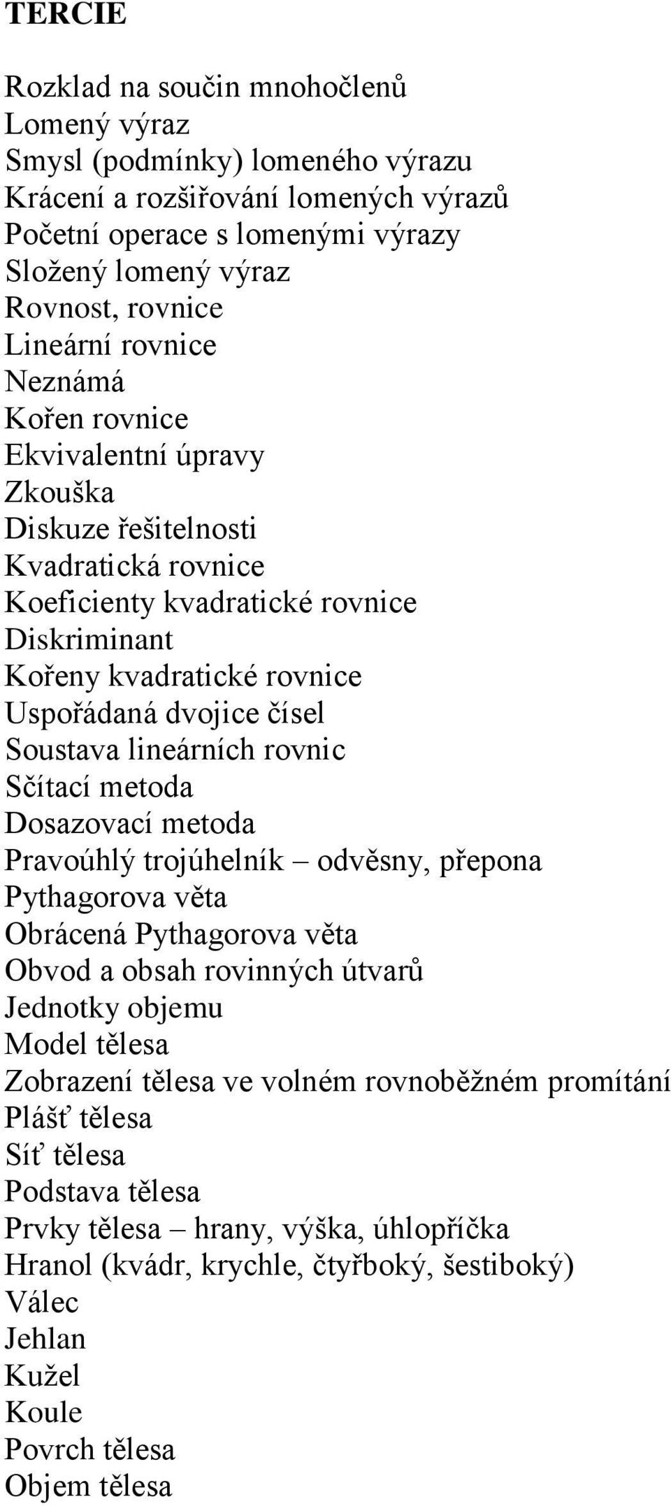 čísel Soustava lineárních rovnic Sčítací metoda Dosazovací metoda Pravoúhlý trojúhelník odvěsny, přepona Pythagorova věta Obrácená Pythagorova věta Obvod a obsah rovinných útvarů Jednotky objemu