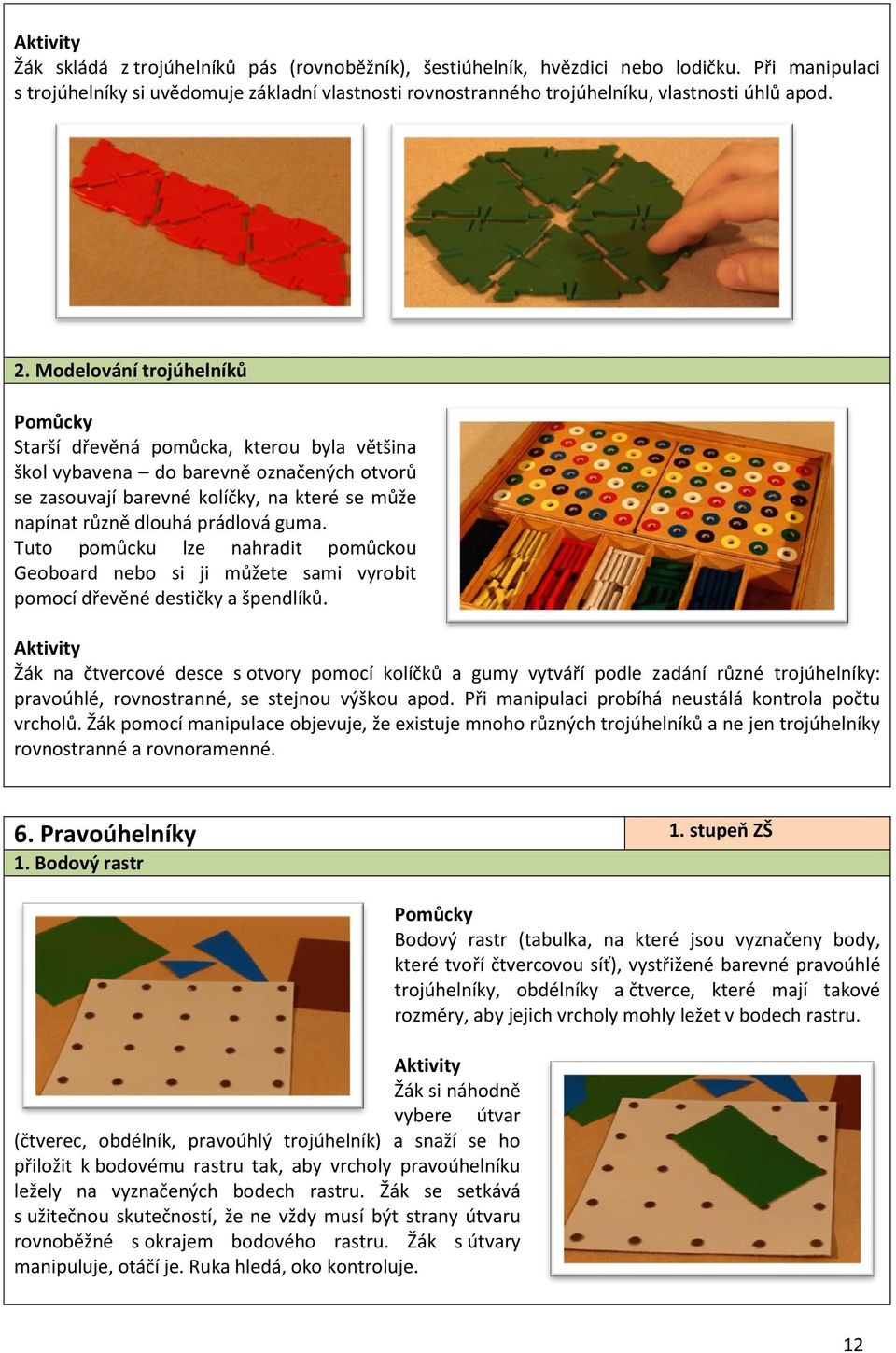 Tuto pomůcku lze nahradit pomůckou Geoboard nebo si ji můžete sami vyrobit pomocí dřevěné destičky a špendlíků.