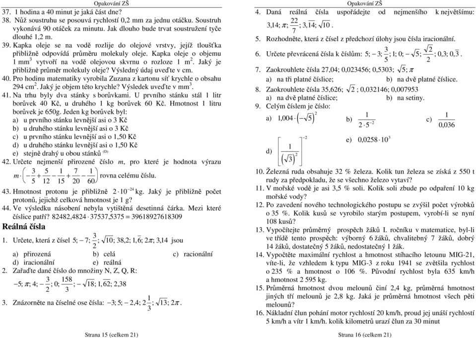 Jaký je přibližně průměr molekuly oleje? Výsledný údaj uveďte v cm. 0. Pro hodinu matematiky vyrobila Zuzana z kartonu síť krychle o obsahu cm. Jaký je objem této krychle? Výsledek uveďte v mm.