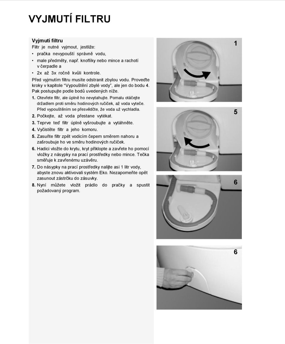 Otevřete filtr, ale úplně ho nevytahujte. Pomalu otáčejte drţadlem proti směru hodinových ručiček, aţ voda vyteče. Před vypouštěním se přesvědčte, ţe voda uţ vychladla. 2.
