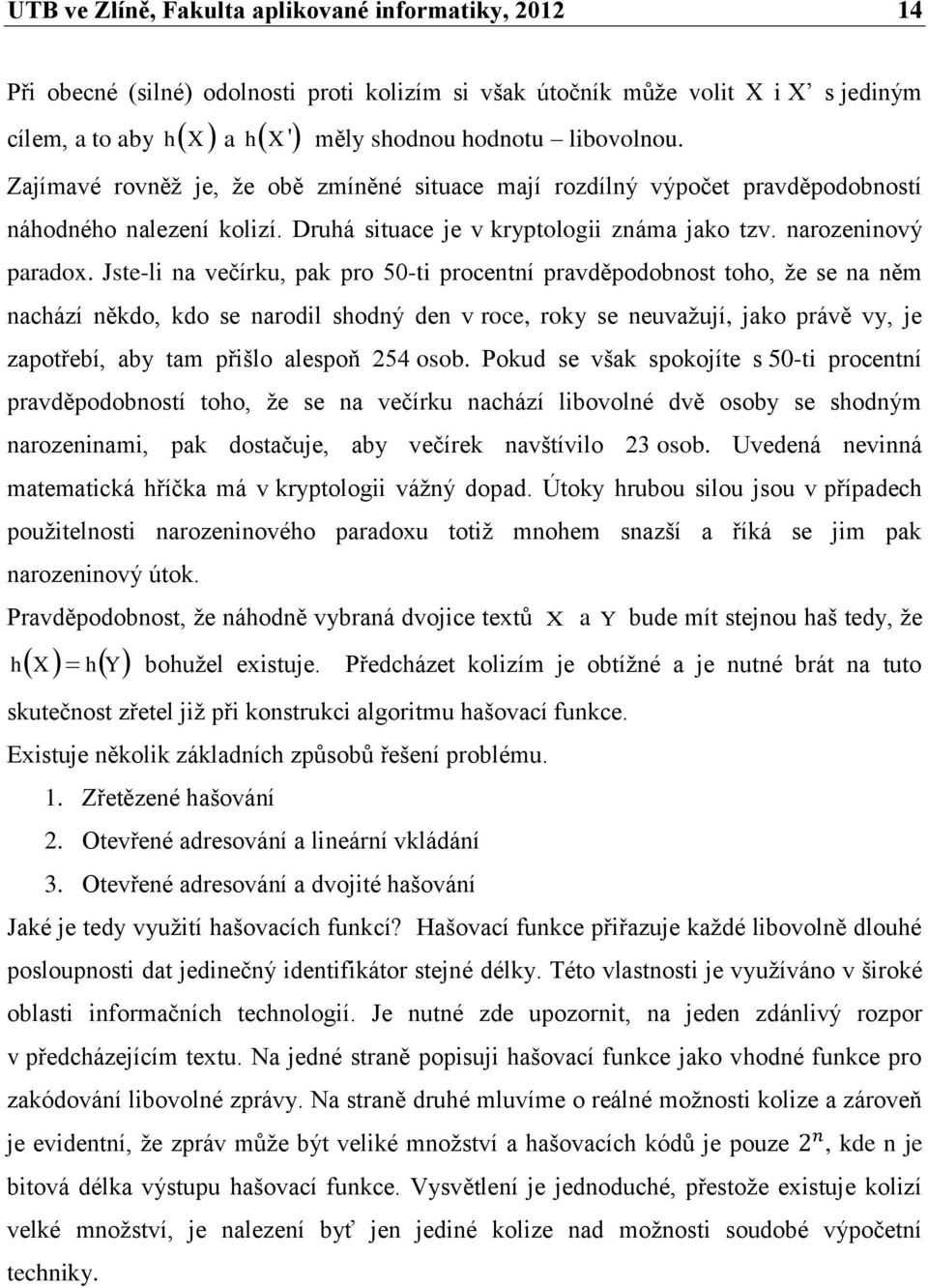 Jste-li na večírku, pak pro 50-ti procentní pravděpodobnost toho, ţe se na něm nachází někdo, kdo se narodil shodný den v roce, roky se neuvaţují, jako právě vy, je zapotřebí, aby tam přišlo alespoň