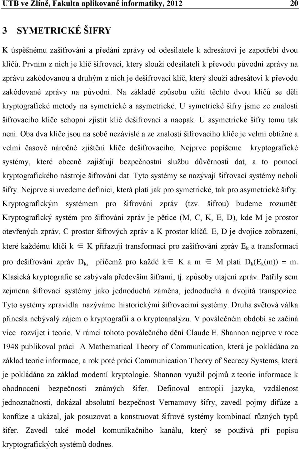 původní. Na základě způsobu uţití těchto dvou klíčů se dělí kryptografické metody na symetrické a asymetrické.