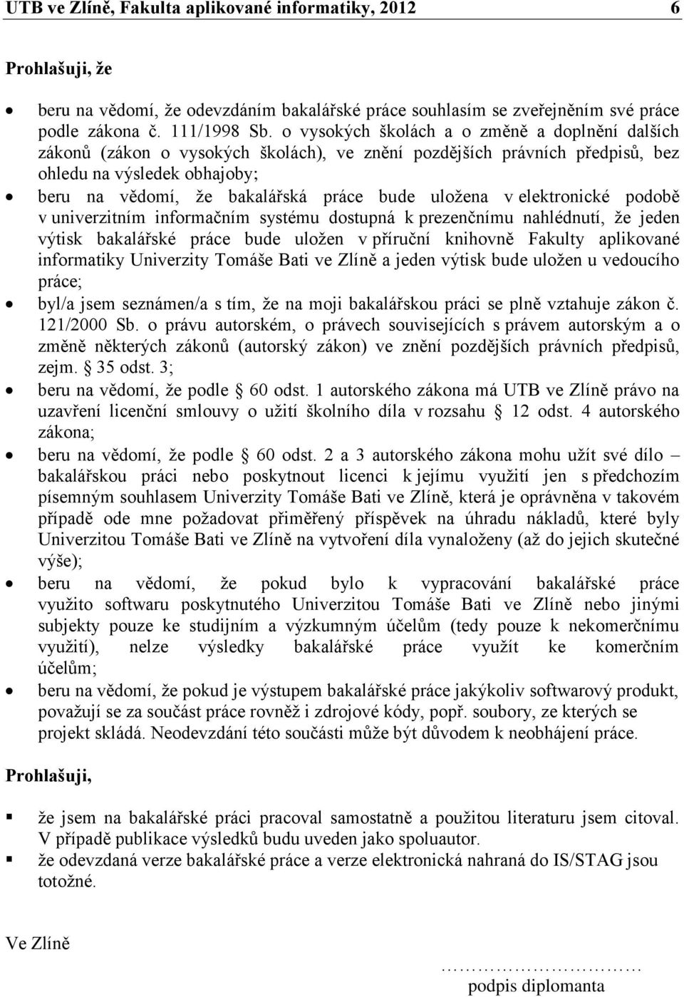 uloţena v elektronické podobě v univerzitním informačním systému dostupná k prezenčnímu nahlédnutí, ţe jeden výtisk bakalářské práce bude uloţen v příruční knihovně Fakulty aplikované informatiky