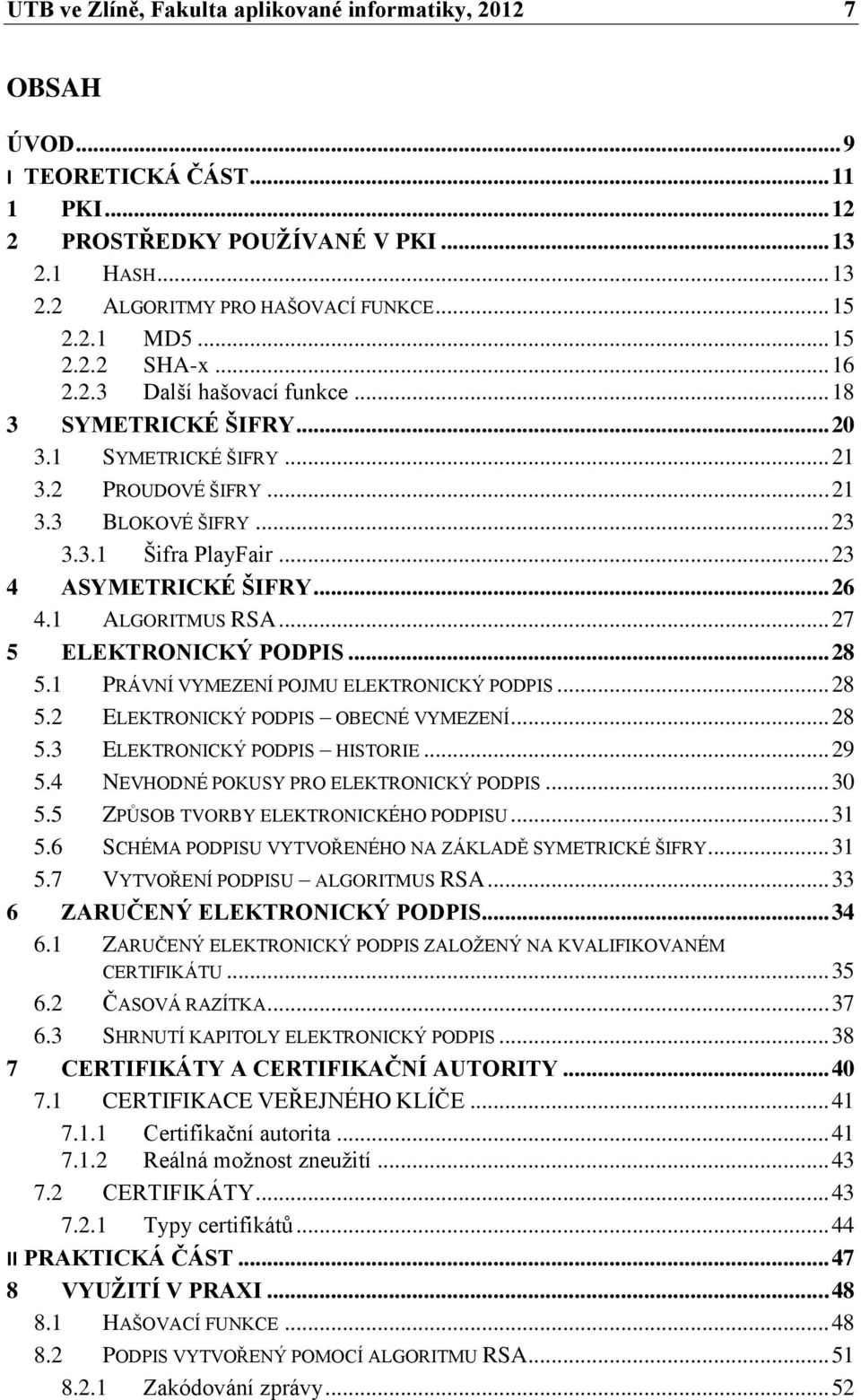 .. 23 4 ASYMETRICKÉ ŠIFRY... 26 4.1 ALGORITMUS RSA... 27 5 ELEKTRONICKÝ PODPIS... 28 5.1 PRÁVNÍ VYMEZENÍ POJMU ELEKTRONICKÝ PODPIS... 28 5.2 ELEKTRONICKÝ PODPIS OBECNÉ VYMEZENÍ... 28 5.3 ELEKTRONICKÝ PODPIS HISTORIE.