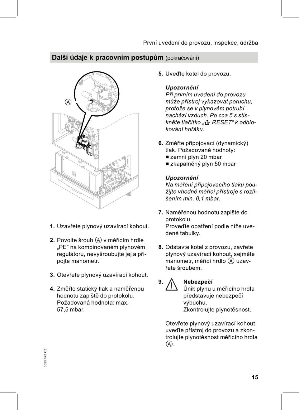 Změřte připojovací (dynamický) tlak. Požadované hodnoty: & zemníplyn20mbar & zkapalněný plyn 50 mbar Upozornění Na měření připojovacího tlaku použijte vhodné měřicí přístroje s rozlišením min.