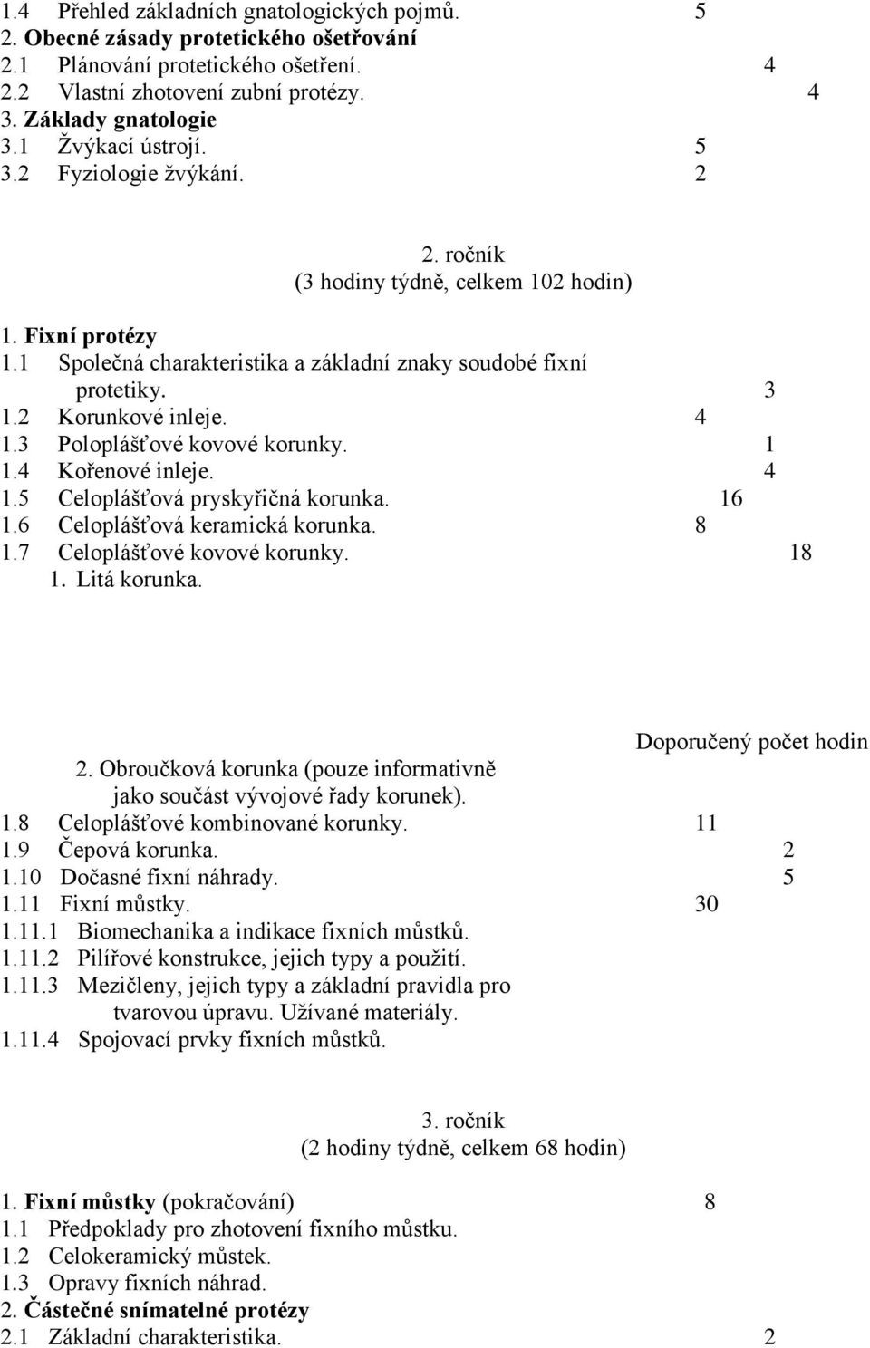 2 Korunkové inleje. 4 1.3 Poloplášťové kovové korunky. 1 1.4 Kořenové inleje. 4 1.5 Celoplášťová pryskyřičná korunka. 16 1.6 Celoplášťová keramická korunka. 8 1.7 Celoplášťové kovové korunky. 18 1.