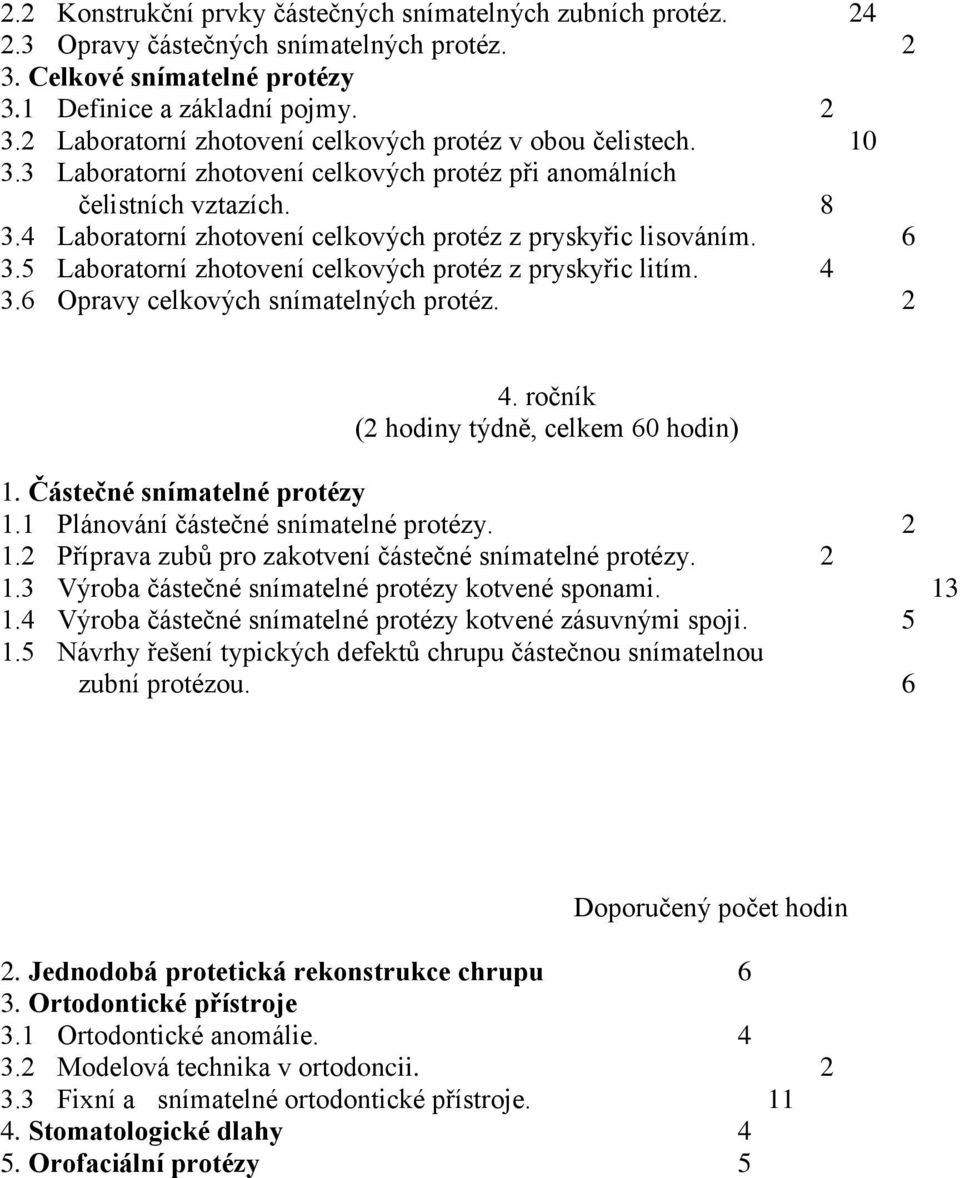 5 Laboratorní zhotovení celkových protéz z pryskyřic litím. 4 3.6 Opravy celkových snímatelných protéz. 2 4. ročník (2 hodiny týdně, celkem 60 hodin) 1. Částečné snímatelné protézy 1.