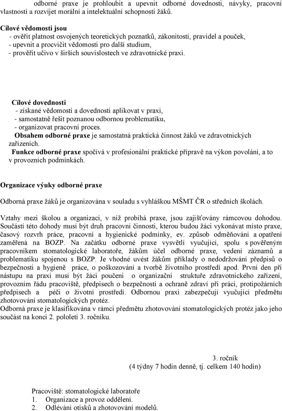 ve zdravotnické praxi. Cílové dovednosti - získané vědomosti a dovednosti aplikovat v praxi, - samostatně řešit poznanou odbornou problematiku, - organizovat pracovní proces.