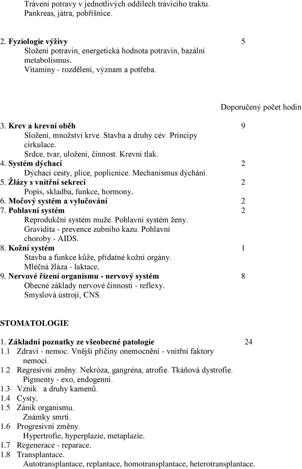 Systém dýchací 2 Dýchací cesty, plíce, poplicnice. Mechanismus dýchání. 5. Žlázy s vnitřní sekrecí 2 Popis, skladba, funkce, hormony. 6. Močový systém a vylučování 2 7.