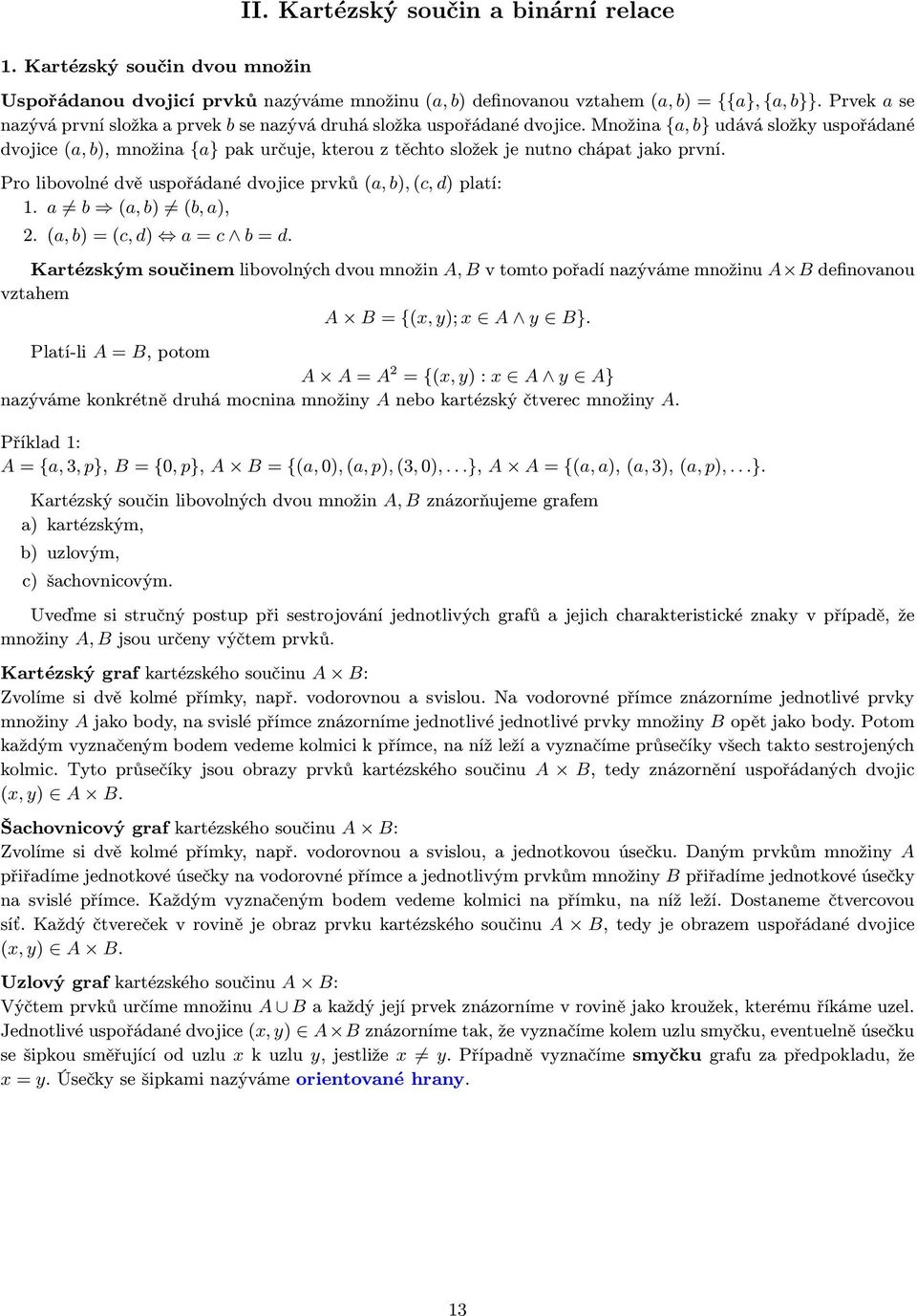 Množina {a, b} udává složky uspořádané dvojice (a, b), množina {a} pak určuje, kterou z těchto složek je nutno chápat jako první. Pro libovolné dvě uspořádané dvojice prvků (a, b), (c, d) platí: 1.