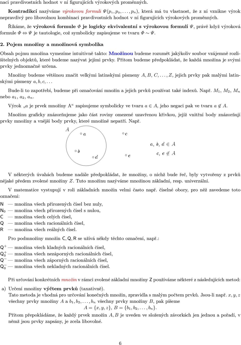 Říkáme, že výroková formule Φ je logicky ekvivalentní s výrokovou formulí Ψ, právě když výroková formule Φ Ψ je tautologie, což symbolicky zapisujeme ve tvaru Φ Ψ. 2.