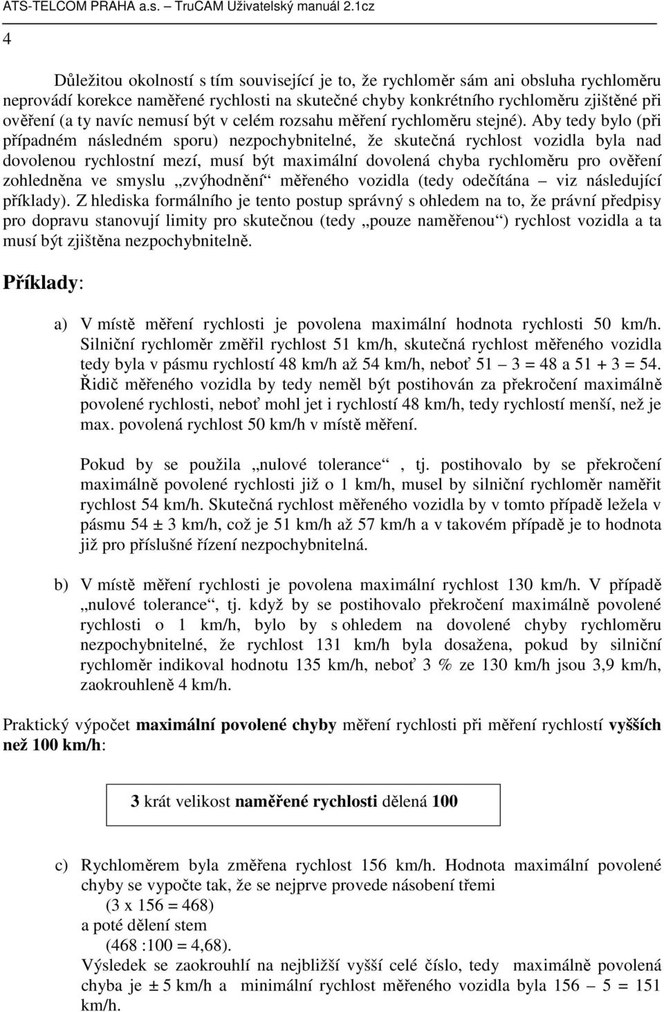 Aby tedy bylo (při případném následném sporu) nezpochybnitelné, že skutečná rychlost vozidla byla nad dovolenou rychlostní mezí, musí být maximální dovolená chyba rychloměru pro ověření zohledněna ve