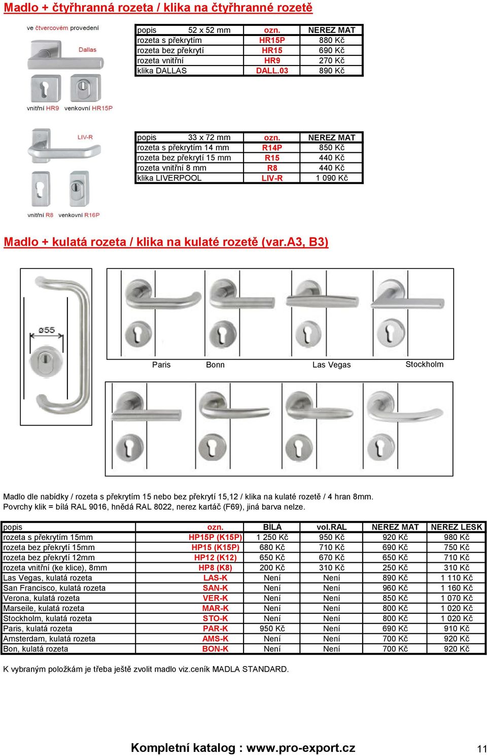 NEREZ MAT rozeta s překrytím 14 mm R14P 850 Kč rozeta bez překrytí 15 mm R15 440 Kč rozeta vnitřní 8 mm R8 440 Kč klika LIVERPOOL LIV-R 1 090 Kč Madlo + kulatá rozeta / klika na kulaté rozetě (var.