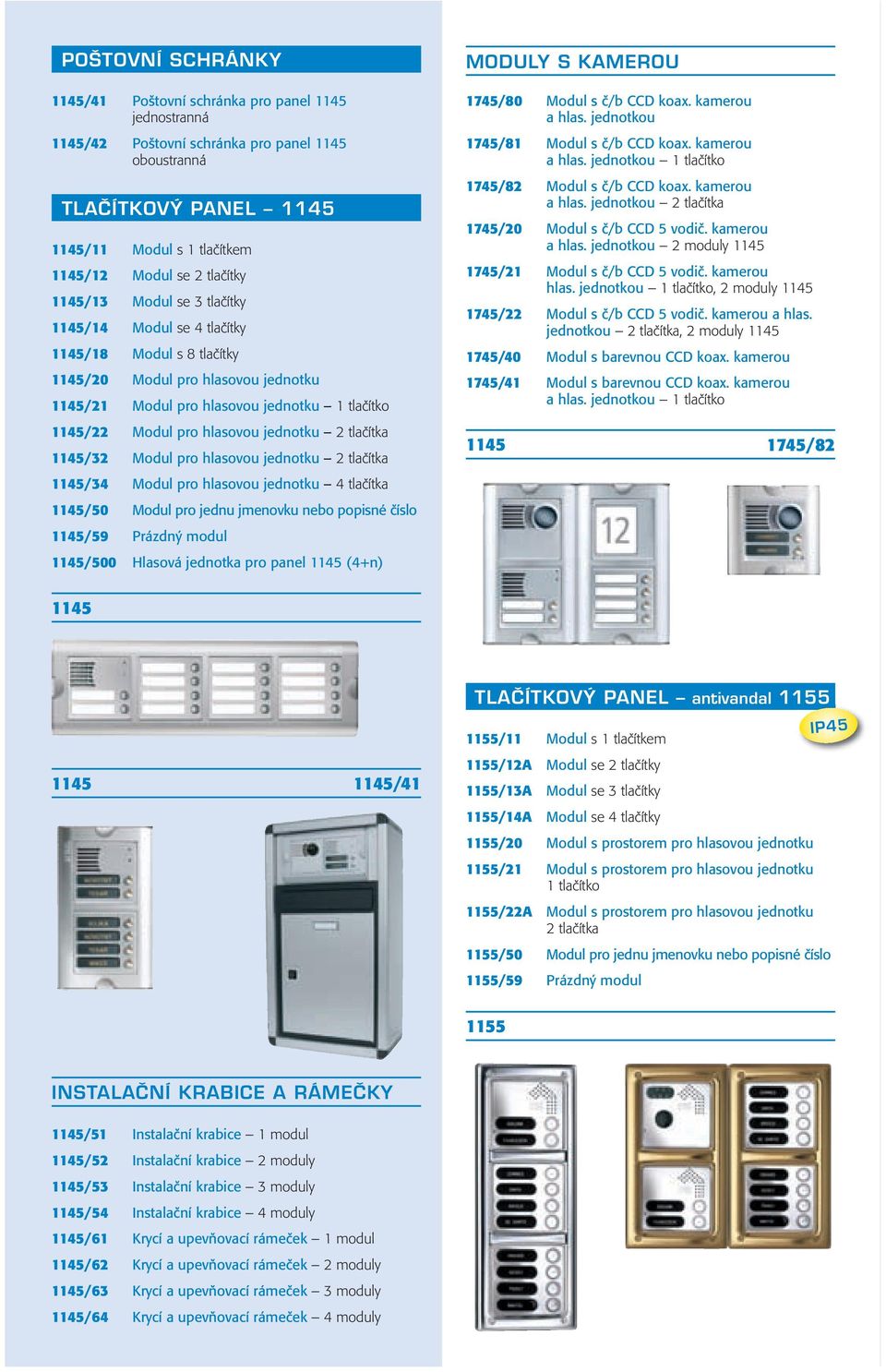 hlasovou jednotku 2 tlačítka 1145/32 Modul pro hlasovou jednotku 2 tlačítka 1145/34 Modul pro hlasovou jednotku 4 tlačítka 1145/50 Modul pro jednu jmenovku nebo popisné číslo 1145/59 Prázdný modul