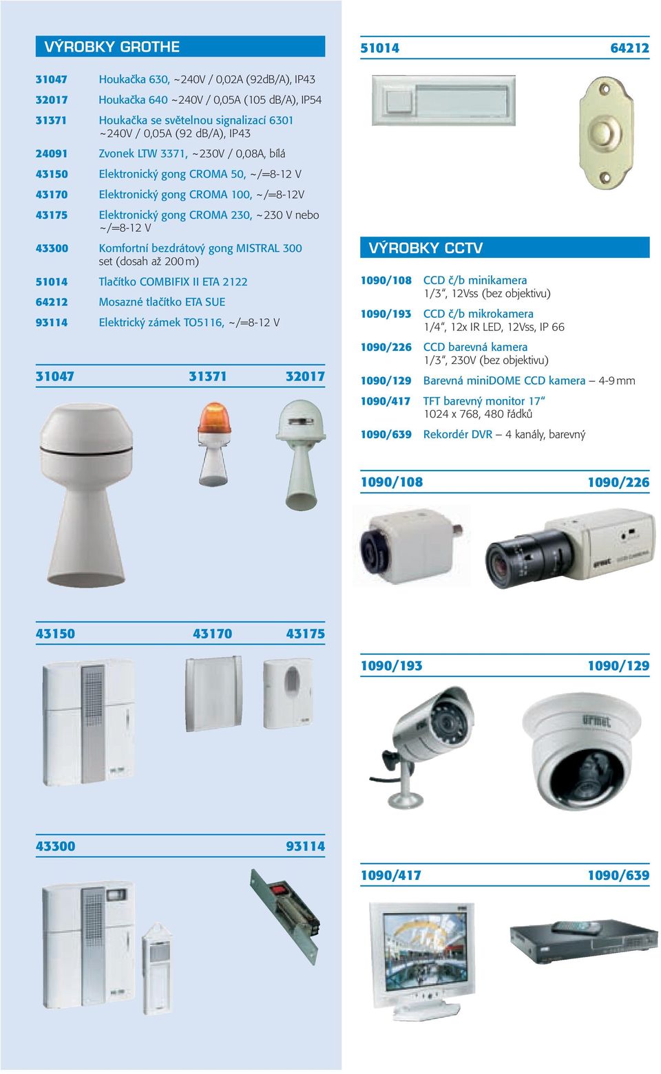 bezdrátový gong MISTRAL 300 set (dosah až 200 m) 51014 Tlačítko COMBIFIX II ETA 2122 64212 Mosazné tlačítko ETA SUE 93114 Elektrický zámek TO5116, ~/=8-12 V 31047 31371 32017 51014 64212 VÝROBKY CCTV