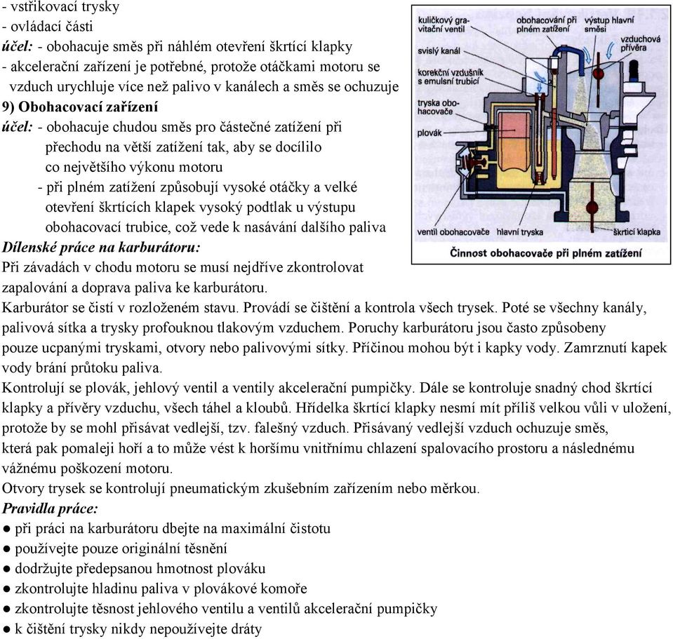 zatížení způsobují vysoké otáčky a velké otevření škrtících klapek vysoký podtlak u výstupu obohacovací trubice, což vede k nasávání dalšího paliva Dílenské práce na karburátoru: Při závadách v chodu