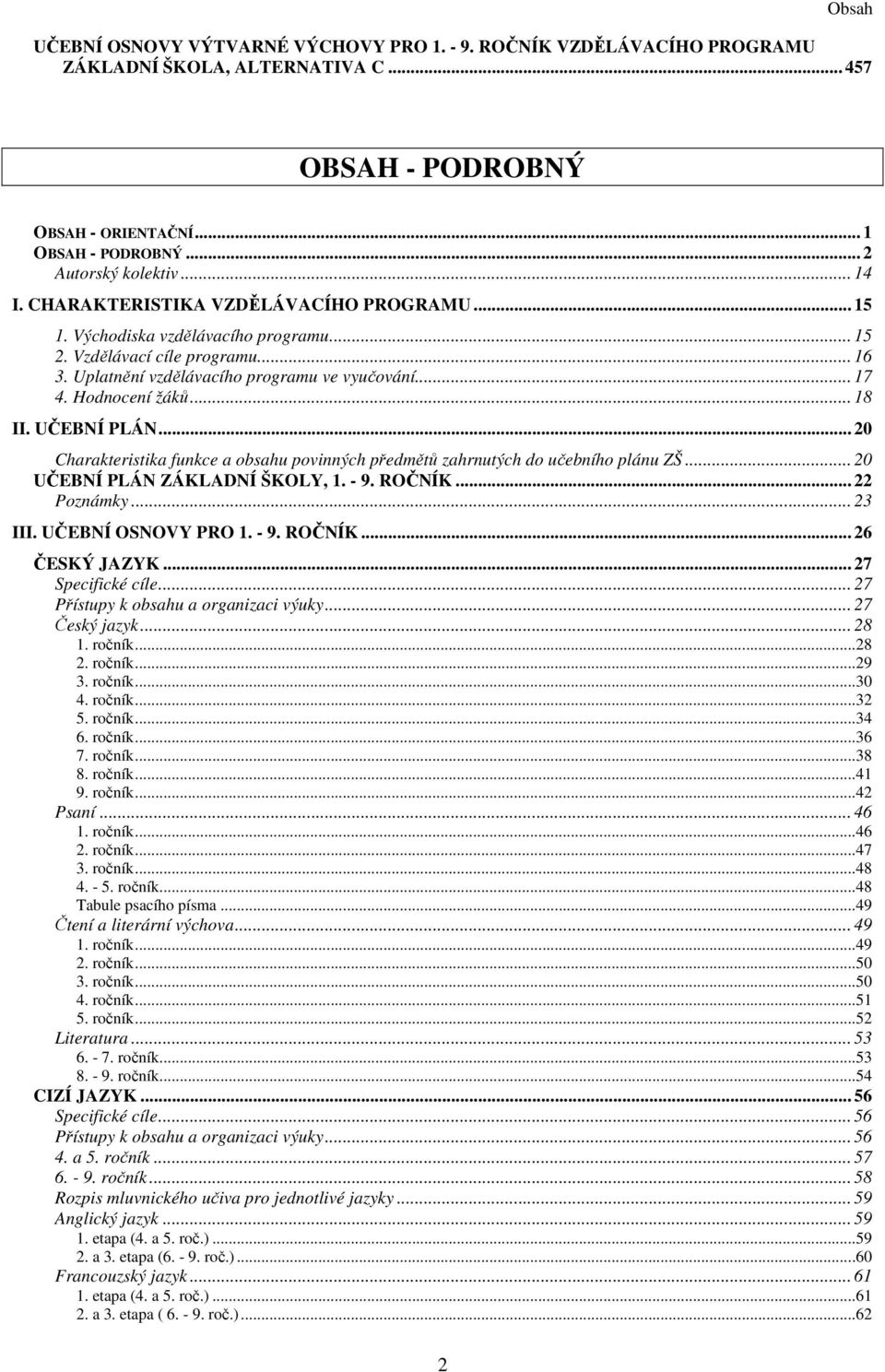 Hodnocení žáků... 18 II. UČEBNÍ PLÁN... 20 Charakteristika funkce a obsahu povinných předmětů zahrnutých do učebního plánu ZŠ... 20 UČEBNÍ PLÁN ZÁKLADNÍ ŠKOLY, 1. - 9. ROČNÍK... 22 Poznámky... 23 III.