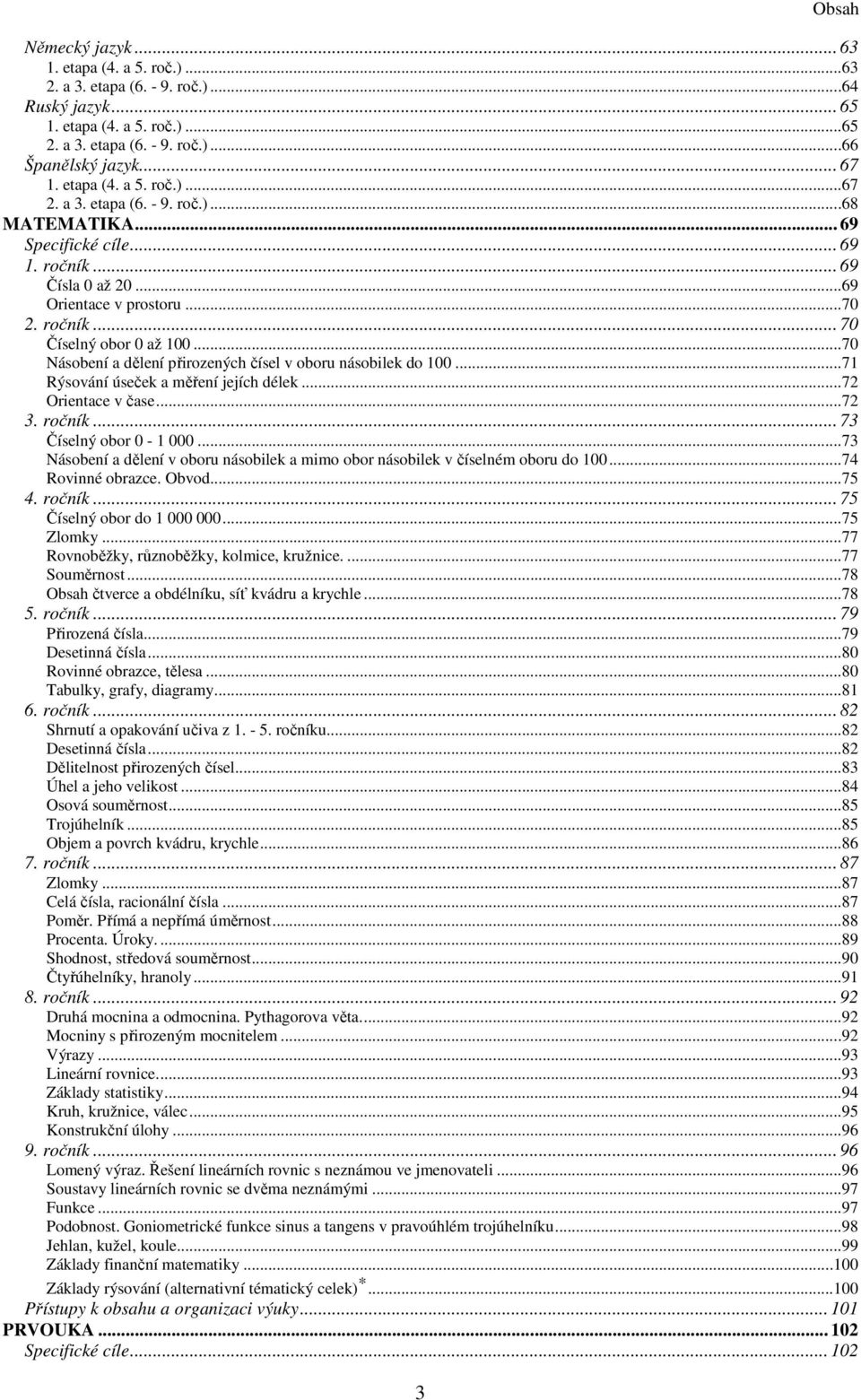 ..70 Násobení a dělení přirozených čísel v oboru násobilek do 100...71 Rýsování úseček a měření jejích délek...72 Orientace v čase...72 3. ročník... 73 Číselný obor 0-1 000.