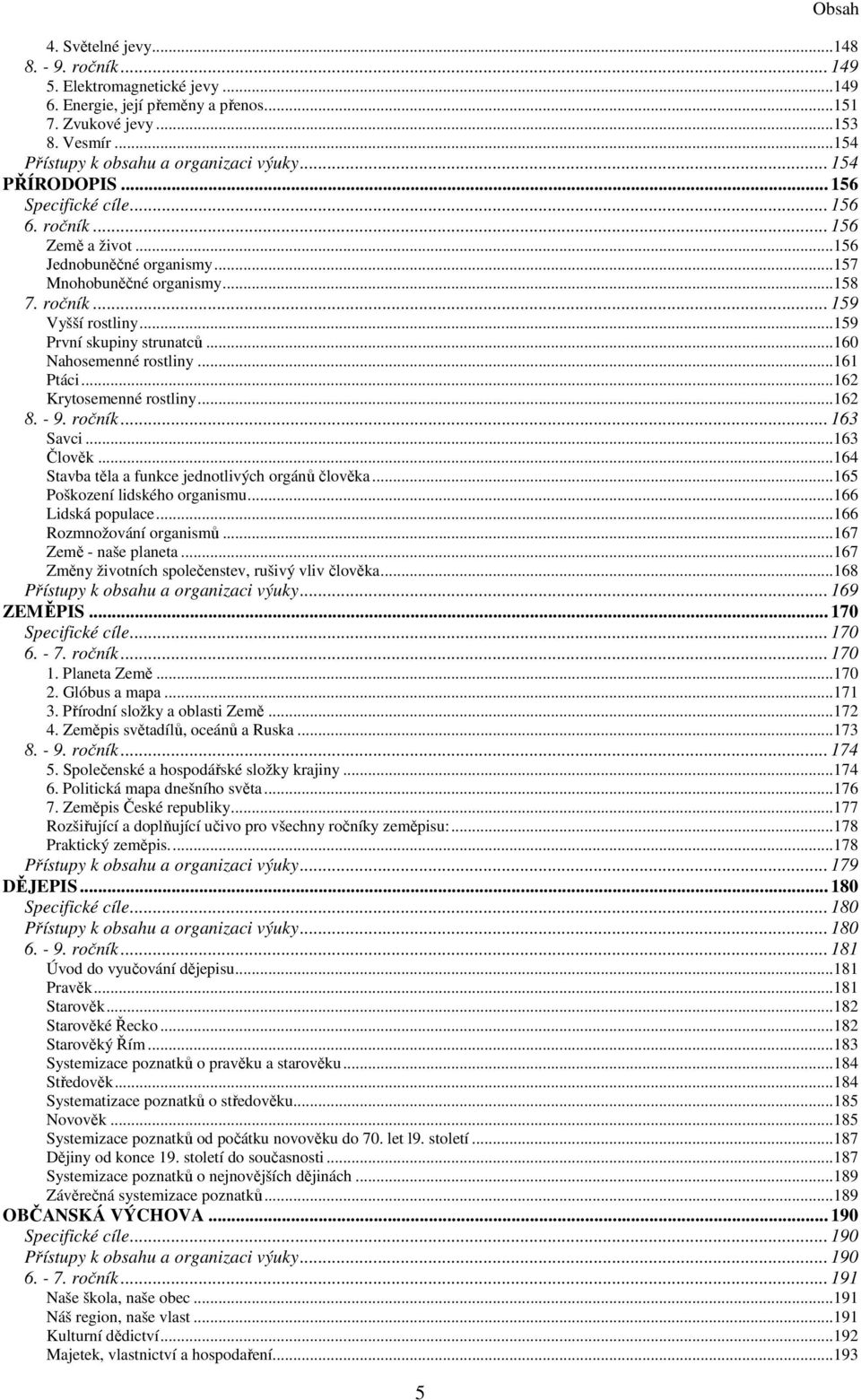 ..159 První skupiny strunatců...160 Nahosemenné rostliny...161 Ptáci...162 Krytosemenné rostliny...162 8. - 9. ročník... 163 Savci...163 Člověk...164 Stavba těla a funkce jednotlivých orgánů člověka.