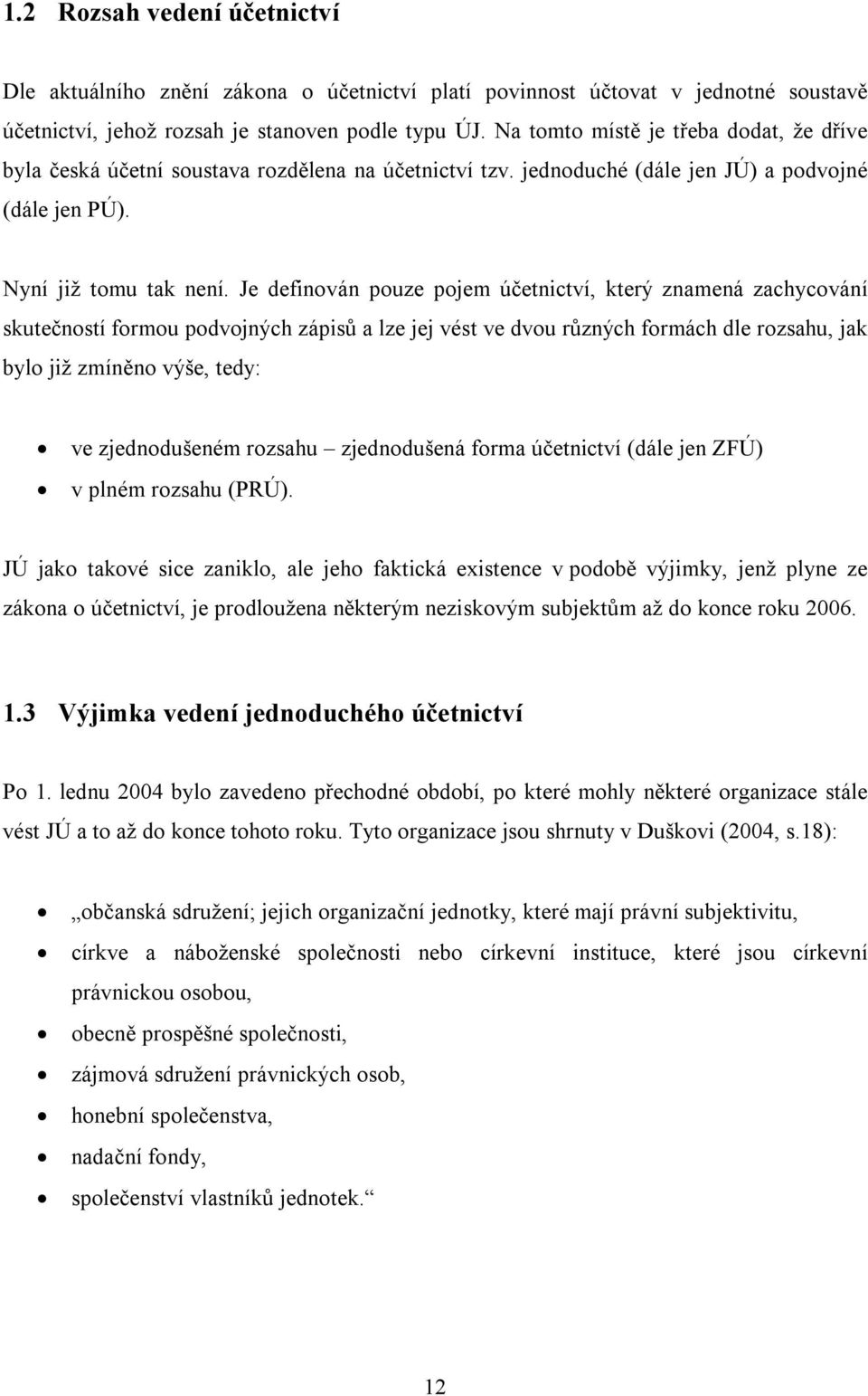 Je definován pouze pojem účetnictví, který znamená zachycování skutečností formou podvojných zápisů a lze jej vést ve dvou různých formách dle rozsahu, jak bylo již zmíněno výše, tedy: ve