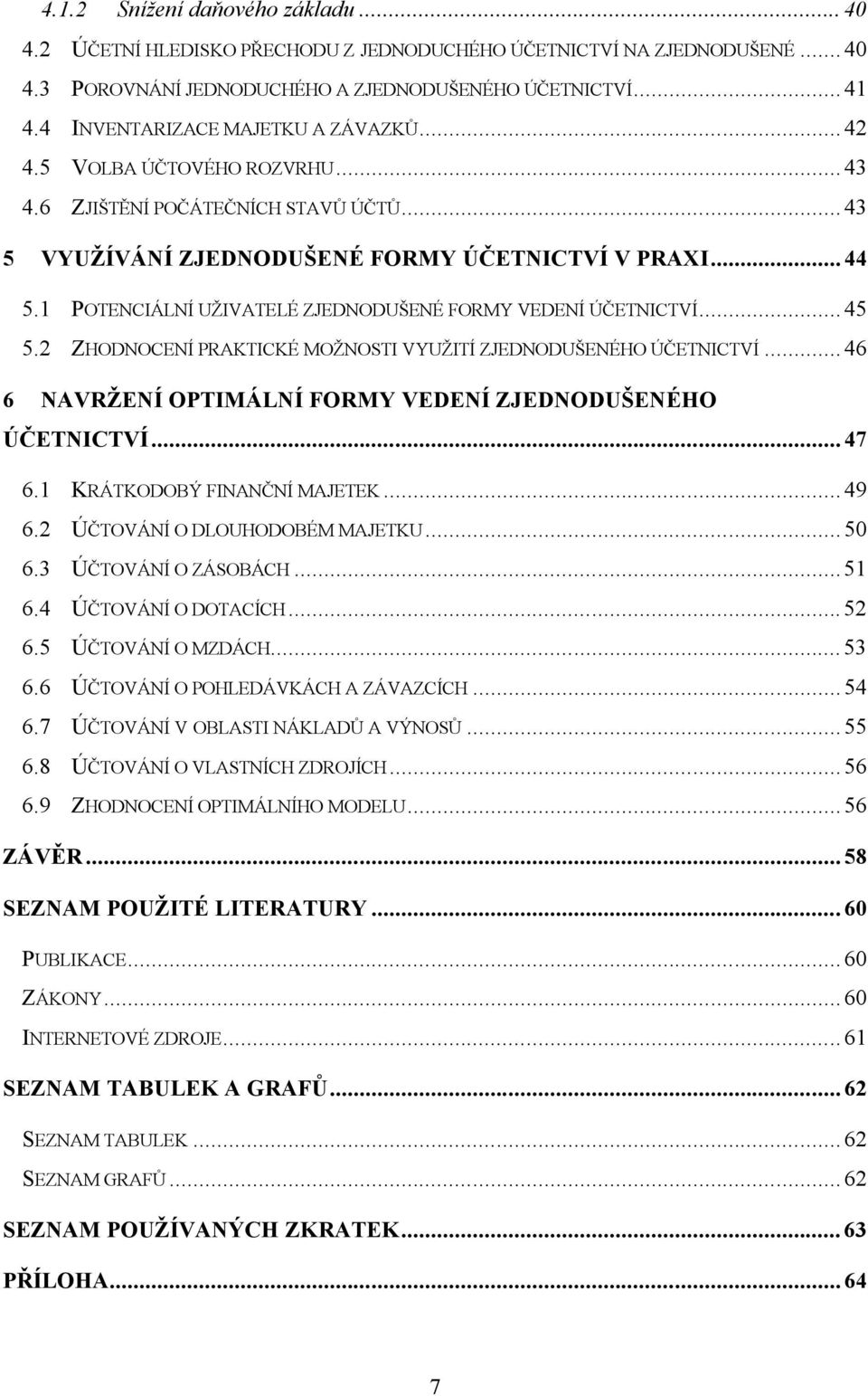 1 POTENCIÁLNÍ UŽIVATELÉ ZJEDNODUŠENÉ FORMY VEDENÍ ÚČETNICTVÍ...45 5.2 ZHODNOCENÍ PRAKTICKÉ MOŽNOSTI VYUŽITÍ ZJEDNODUŠENÉHO ÚČETNICTVÍ...46 6 NAVRŽENÍ OPTIMÁLNÍ FORMY VEDENÍ ZJEDNODUŠENÉHO ÚČETNICTVÍ.