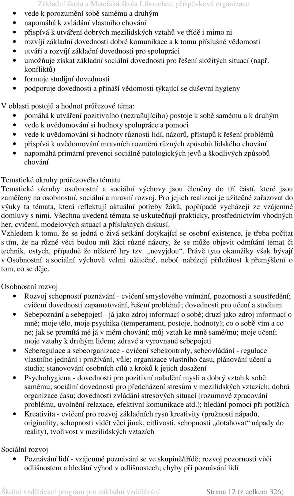 konfliktů) formuje studijní dovednosti podporuje dovednosti a přináší vědomosti týkající se duševní hygieny V oblasti postojů a hodnot průřezové téma: pomáhá k utváření pozitivního (nezraňujícího)