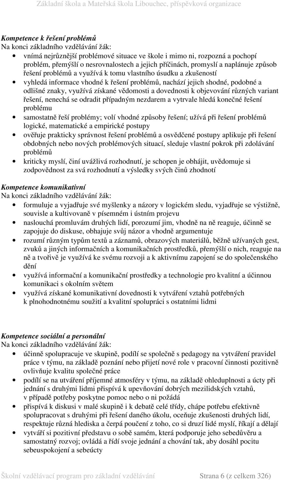 vědomosti a dovednosti k objevování různých variant řešení, nenechá se odradit případným nezdarem a vytrvale hledá konečné řešení problému samostatně řeší problémy; volí vhodné způsoby řešení; užívá