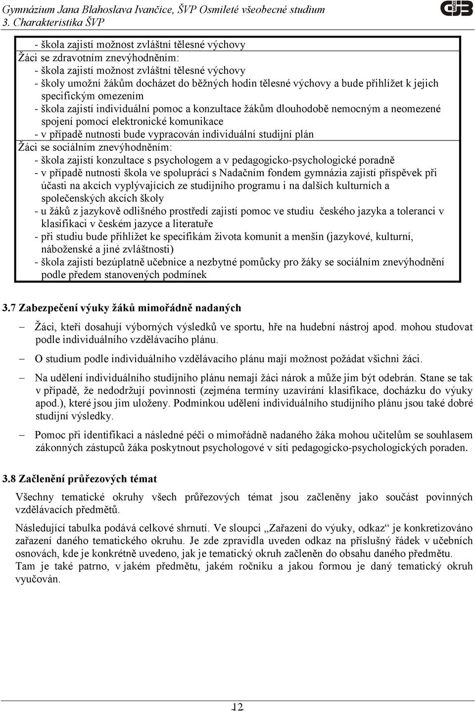 případě nutnosti bude vypracován individuální studijní plán Žáci se sociálním znevýhodněním: - škola zajistí konzultace s psychologem a v pedagogicko-psychologické poradně - v případě nutnosti škola