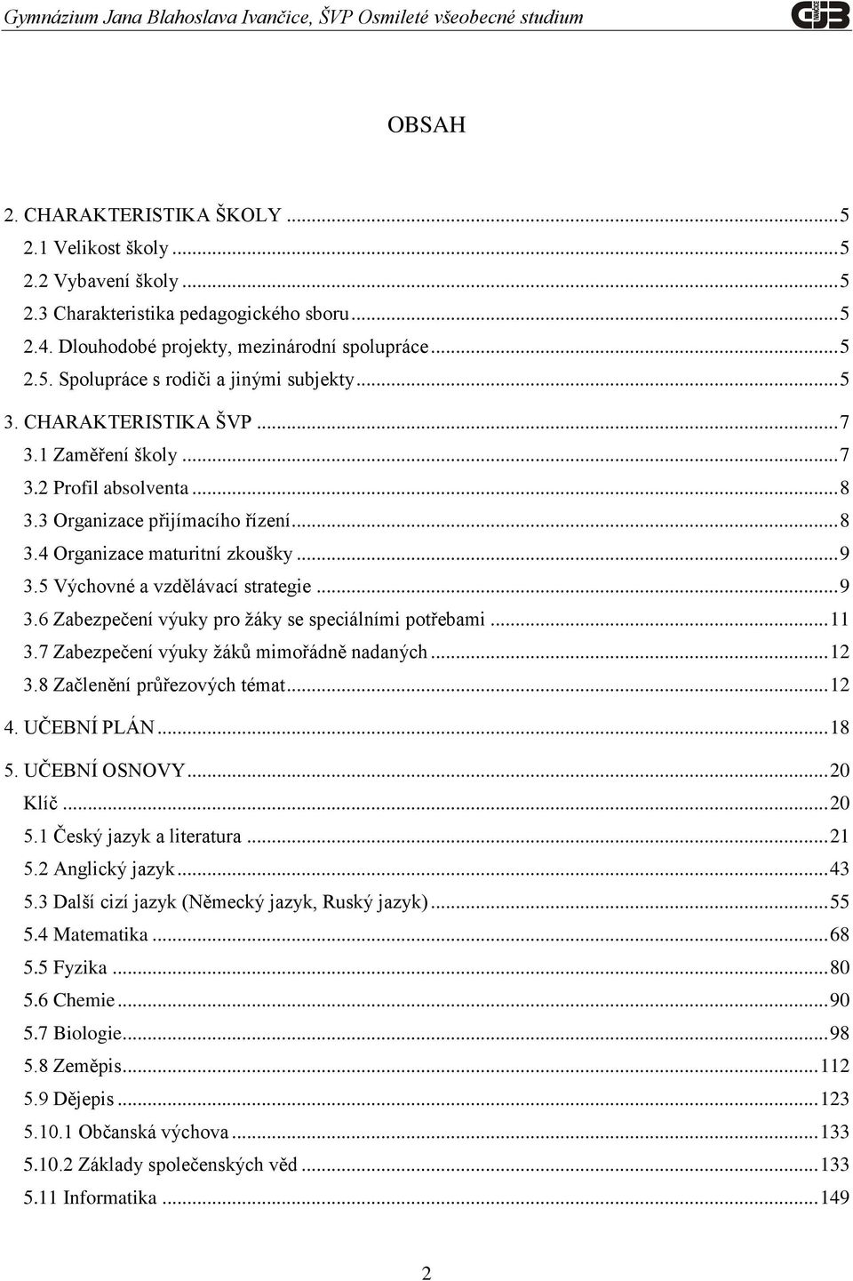 .. 9 3.6 Zabezpečení výuky pro žáky se speciálními potřebami... 11 3.7 Zabezpečení výuky žáků mimořádně nadaných... 12 3.8 Začlenění průřezových témat... 12 4. UČEBNÍ PLÁN... 18 5. UČEBNÍ OSNOVY.