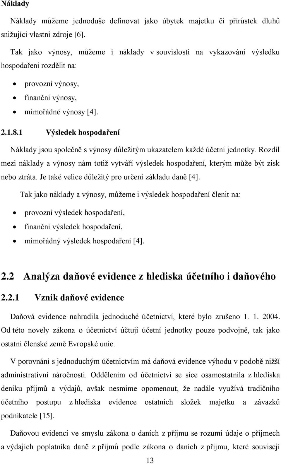 1 Výsledek hospodaření Náklady jsou společně s výnosy důležitým ukazatelem každé účetní jednotky. Rozdíl mezi náklady a výnosy nám totiž vytváří výsledek hospodaření, kterým může být zisk nebo ztráta.