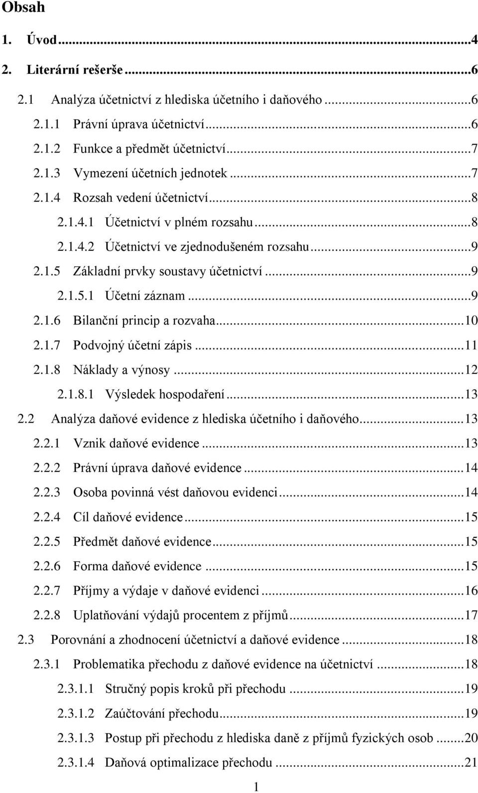 .. 10 2.1.7 Podvojný účetní zápis... 11 2.1.8 Náklady a výnosy... 12 2.1.8.1 Výsledek hospodaření... 13 2.2 Analýza daňové evidence z hlediska účetního i daňového... 13 2.2.1 Vznik daňové evidence.