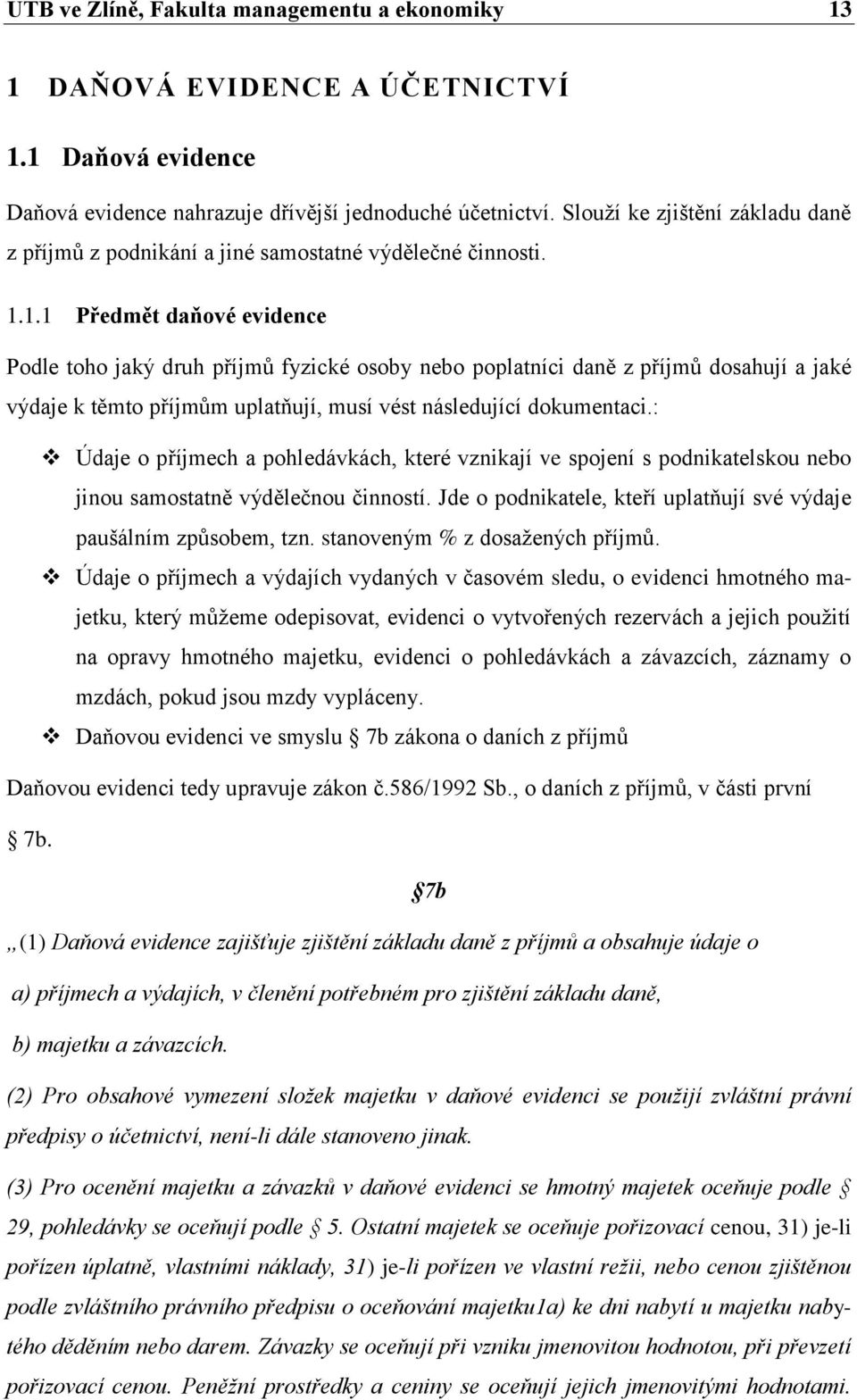 1.1 Předmět daňové evidence Podle toho jaký druh příjmů fyzické osoby nebo poplatníci daně z příjmů dosahují a jaké výdaje k těmto příjmům uplatňují, musí vést následující dokumentaci.