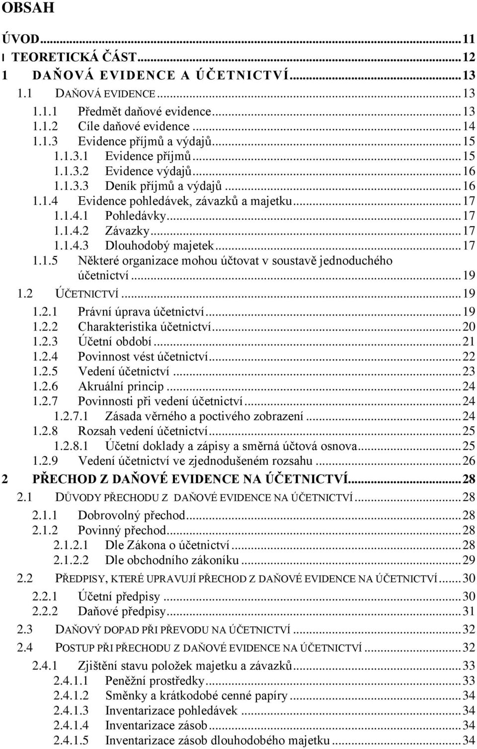 .. 17 1.1.5 Některé organizace mohou účtovat v soustavě jednoduchého účetnictví... 19 1.2 ÚČETNICTVÍ... 19 1.2.1 Právní úprava účetnictví... 19 1.2.2 Charakteristika účetnictví... 20 1.2.3 Účetní období.