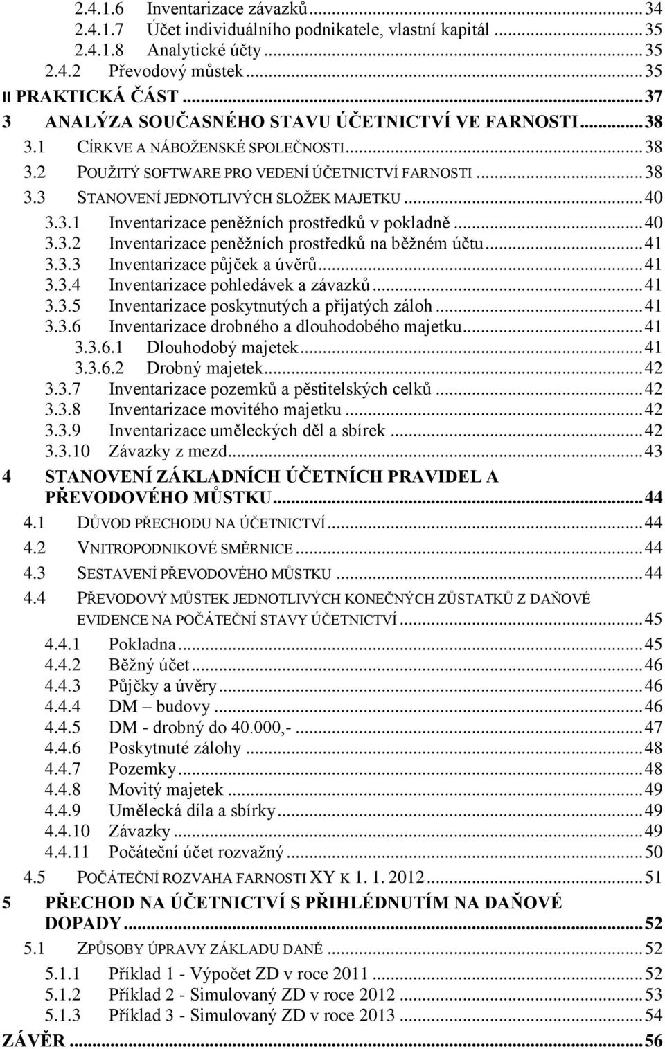 .. 40 3.3.1 Inventarizace peněžních prostředků v pokladně... 40 3.3.2 Inventarizace peněžních prostředků na běžném účtu... 41 3.3.3 Inventarizace půjček a úvěrů... 41 3.3.4 Inventarizace pohledávek a závazků.