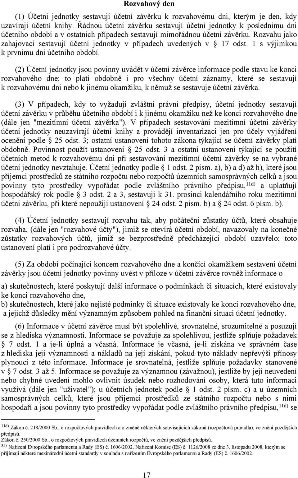 Rozvahu jako zahajovací sestavují účetní jednotky v případech uvedených v 17 odst. 1 s výjimkou k prvnímu dni účetního období.