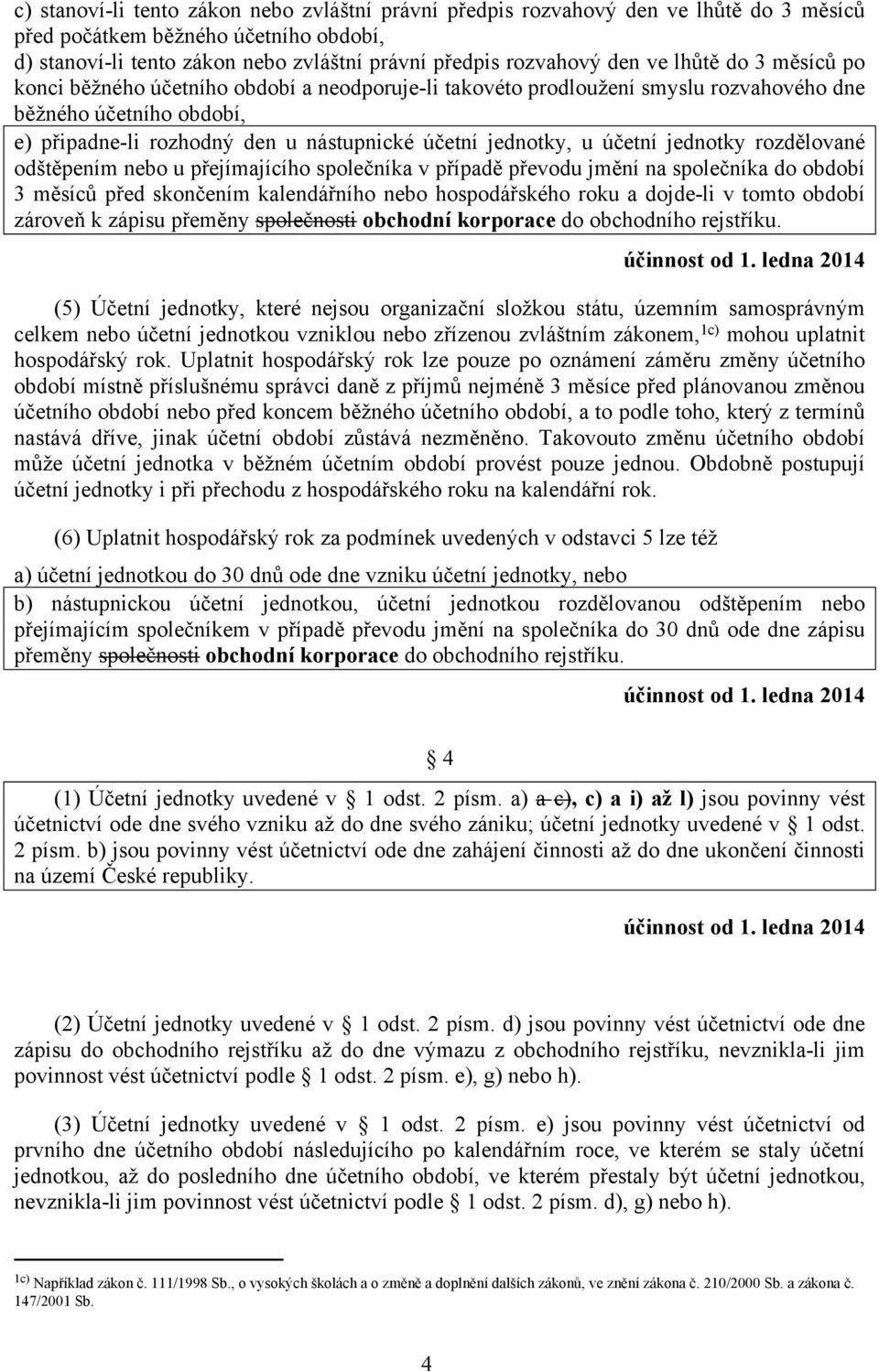 účetní jednotky rozdělované odštěpením nebo u přejímajícího společníka v případě převodu jmění na společníka do období 3 měsíců před skončením kalendářního nebo hospodářského roku a dojde-li v tomto